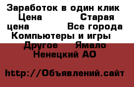 Заработок в один клик › Цена ­ 1 000 › Старая цена ­ 1 000 - Все города Компьютеры и игры » Другое   . Ямало-Ненецкий АО